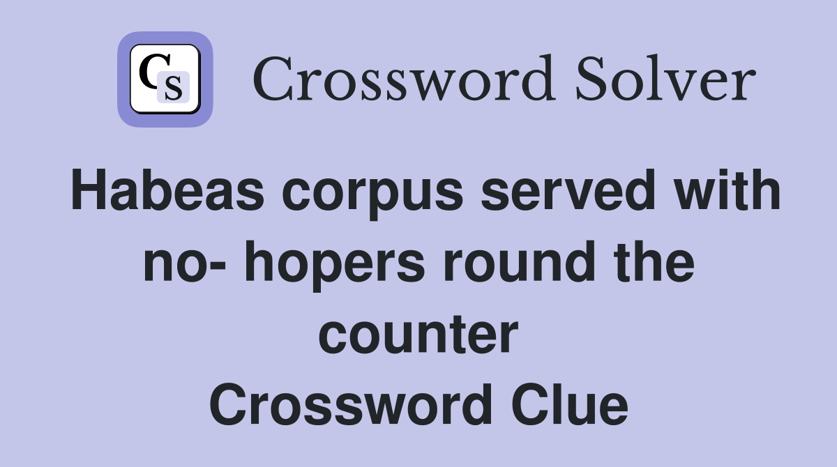 Habeas corpus served with no hopers round the counter Crossword Clue